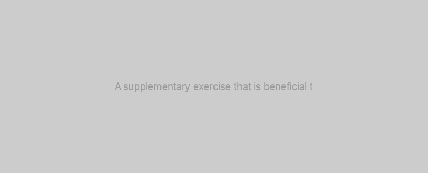 A supplementary exercise that is beneficial t